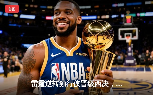 雷霆逆转独行侠晋级西决，亚历山大34分率队完成17分大翻盘