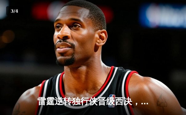 雷霆逆转独行侠晋级西决，亚历山大34分率队完成17分大翻盘 - 3