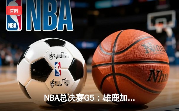 NBA总决赛G5：雄鹿加时险胜太阳，字母哥狂砍40分率队夺赛点