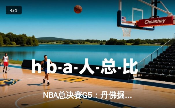 NBA总决赛G5：丹佛掘金逆转取胜，约基奇三双率队夺赛点 - 4