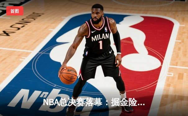 NBA总决赛落幕：掘金险胜热火问鼎队史首冠