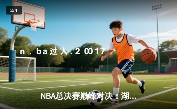 NBA总决赛巅峰对决：湖人加时险胜凯尔特人，詹姆斯准三双率队夺赛点 - 2