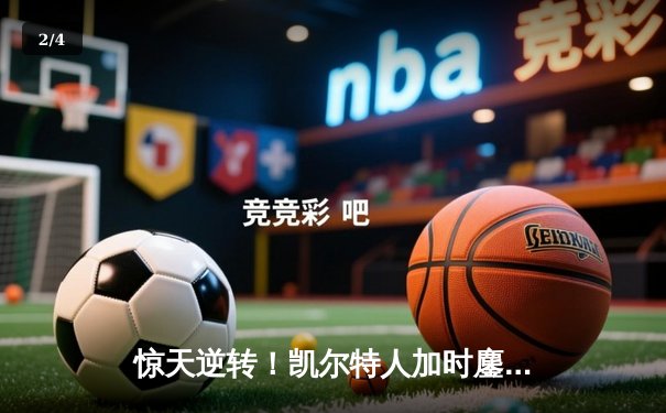 惊天逆转！凯尔特人加时鏖战擒雄鹿，塔图姆42分刷新队史纪录 - 2