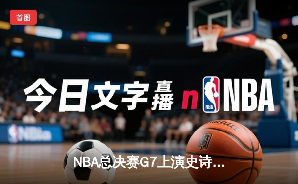 NBA总决赛G7上演史诗逆转，掘金加时险胜热火卫冕成功