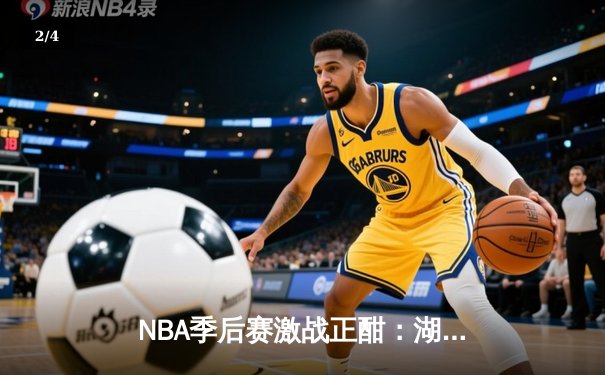 NBA季后赛激战正酣：湖人加时险胜勇士，詹姆斯40分创赛季新高 - 2