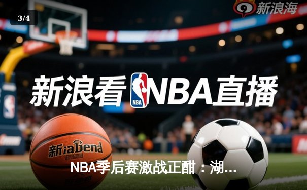 NBA季后赛激战正酣：湖人加时险胜勇士，詹姆斯40分创赛季新高 - 3