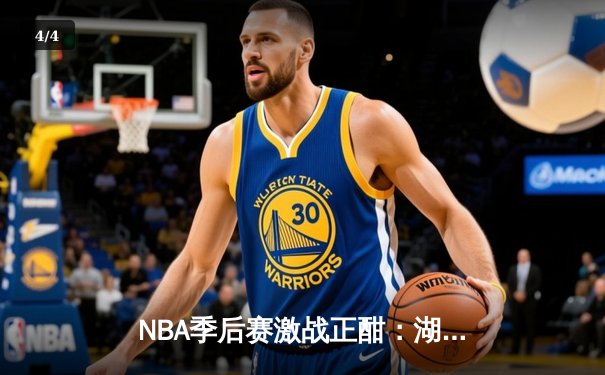 NBA季后赛激战正酣：湖人加时险胜勇士，詹姆斯40分创赛季新高 - 4