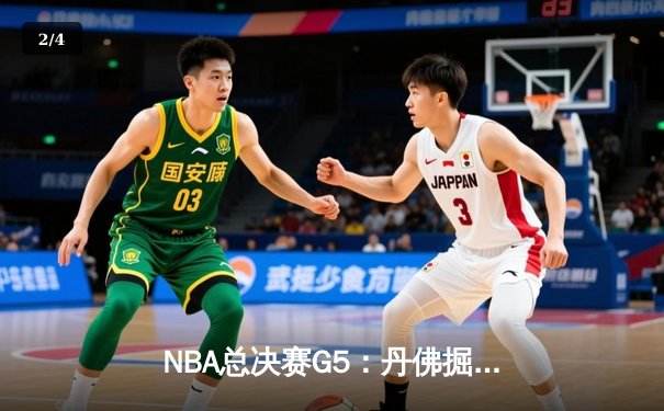 NBA总决赛G5：丹佛掘金逆转迈阿密热火，约基奇三双锁定天王山 - 2