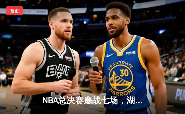 NBA总决赛鏖战七场，湖人队惊险夺冠，詹姆斯荣膺FMVP