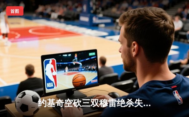 约基奇空砍三双穆雷绝杀失手，掘金加时惜败森林狼总比分2-3落后