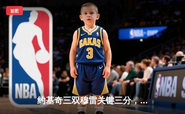 约基奇三双穆雷关键三分，掘金加时险胜勇士锁定季后赛席位