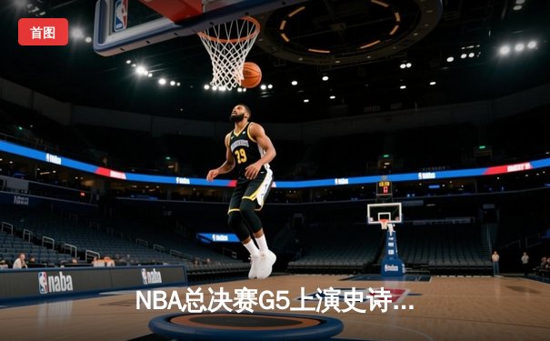 NBA总决赛G5上演史诗逆转 掘金加时险胜热火夺赛点