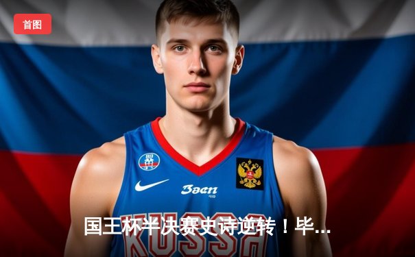 国王杯半决赛史诗逆转！毕尔巴鄂3-2绝杀马竞，威廉姆斯兄弟导演奇迹之夜