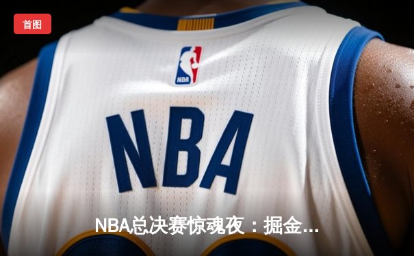 NBA总决赛惊魂夜：掘金逆转热火，约基奇三双锁定赛点