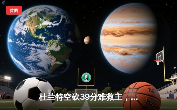 杜兰特空砍39分难救主，太阳末节崩盘惜败掘金