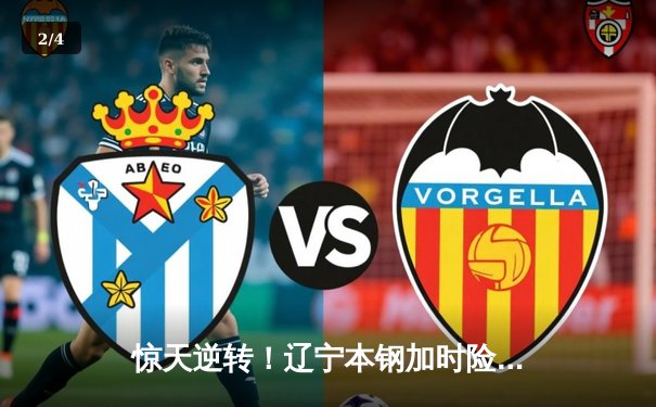 惊天逆转！辽宁本钢加时险胜广东宏远，赵继伟33分主宰辽粤大战 - 2