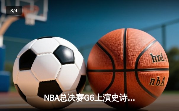 NBA总决赛G6上演史诗逆转，凯尔特人绝地反击拖入抢七 - 3