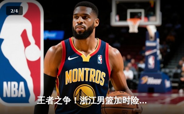 王者之争！浙江男篮加时险胜广东，吴前33分导演惊天逆转 - 2