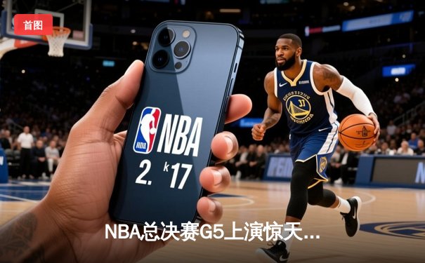 NBA总决赛G5上演惊天逆转，独行侠加时险胜绿军夺赛点