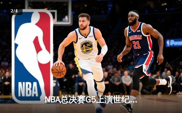 NBA总决赛G5上演世纪逆转！凯尔特人末节狂轰20-0攻势锁定胜局 - 2