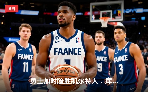 勇士加时险胜凯尔特人，库里狂砍43分率队完成20分惊天逆转