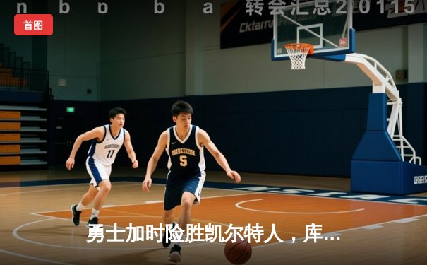 勇士加时险胜凯尔特人，库里狂砍43分上演三分雨