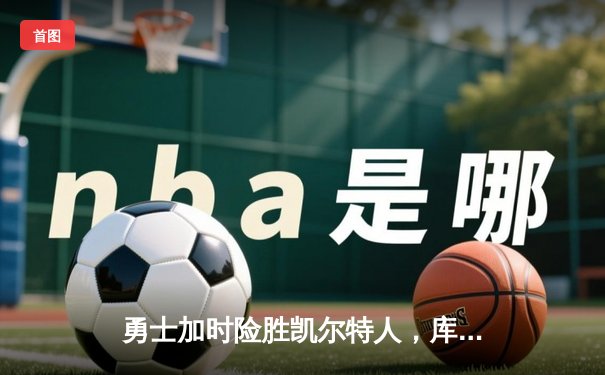 勇士加时险胜凯尔特人，库里狂砍43分上演三分雨