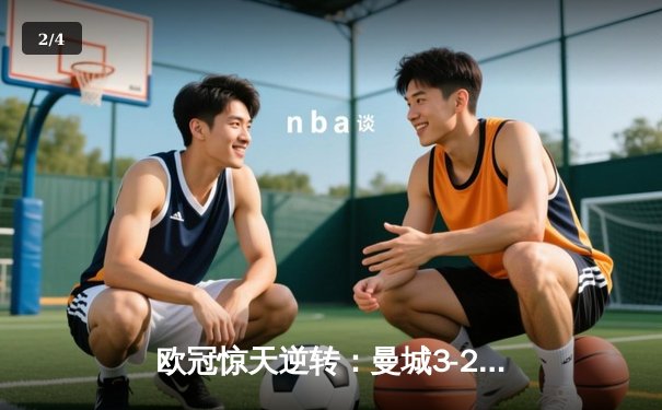 欧冠惊天逆转：曼城3-2绝杀拜仁，哈兰德双响创纪录 - 2
