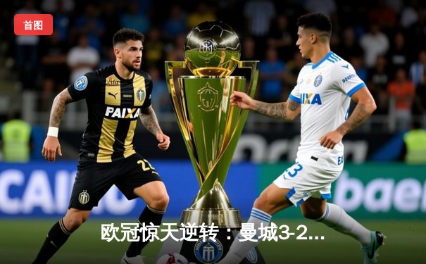 欧冠惊天逆转：曼城3-2绝杀拜仁，哈兰德双响创纪录