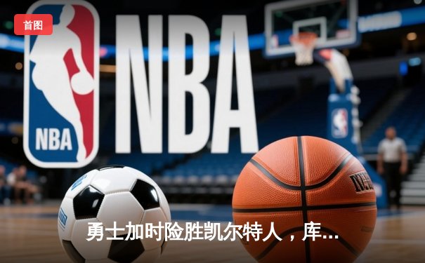 勇士加时险胜凯尔特人，库里狂砍43分上演三分雨