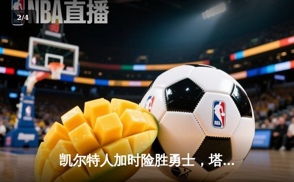 凯尔特人加时险胜勇士，塔图姆44分刷新赛季得分纪录 - 2