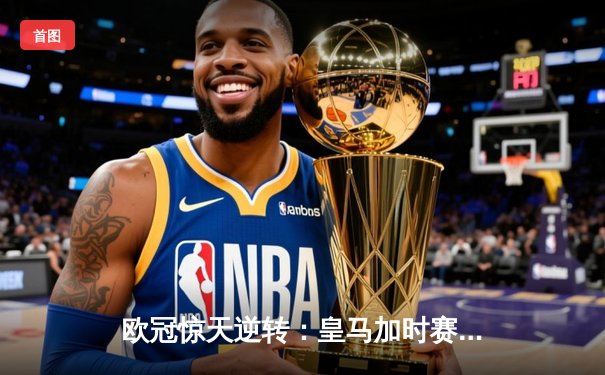 欧冠惊天逆转：皇马加时赛3-2绝杀拜仁，维尼修斯传射建功