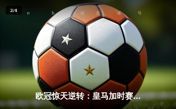欧冠惊天逆转：皇马加时赛3-2绝杀拜仁，维尼修斯传射建功 - 2