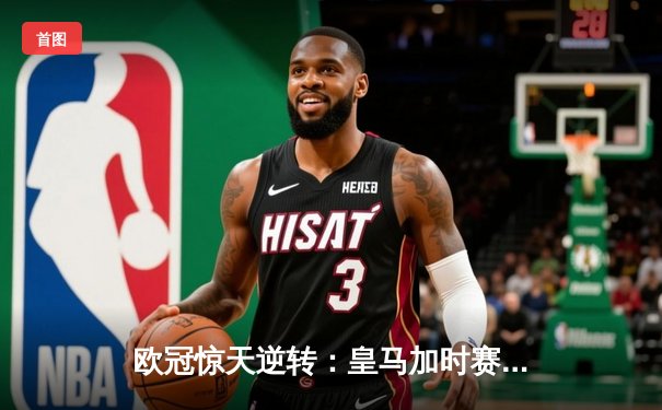 欧冠惊天逆转：皇马加时赛3-2绝杀拜仁，维尼修斯传射建功