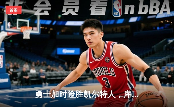 勇士加时险胜凯尔特人，库里狂砍43分率队捍卫主场