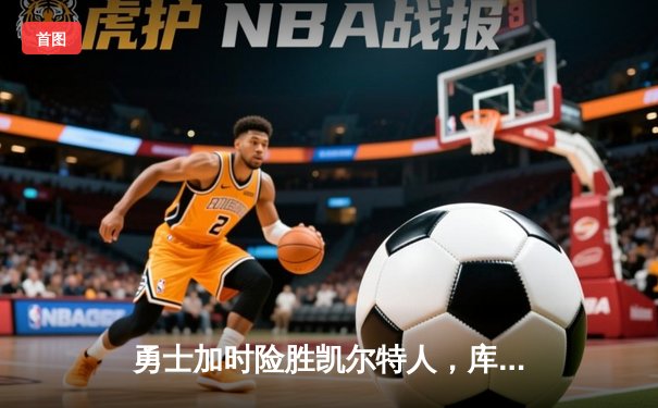 勇士加时险胜凯尔特人，库里狂砍43分率队捍卫主场